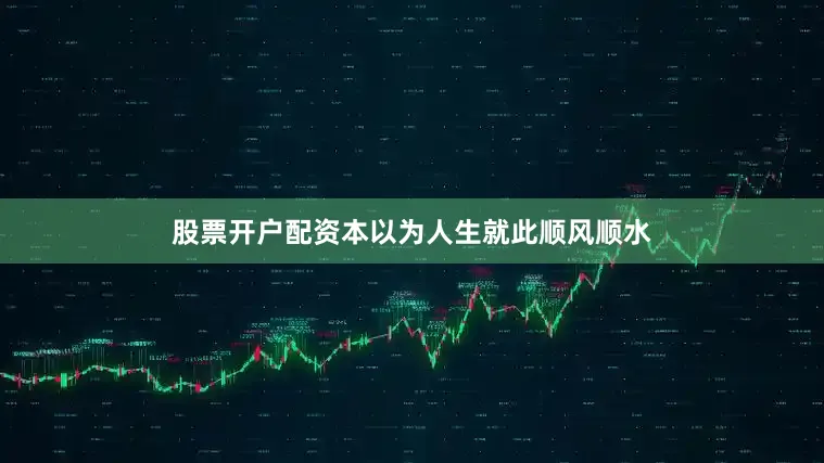 股票开户配资本以为人生就此顺风顺水