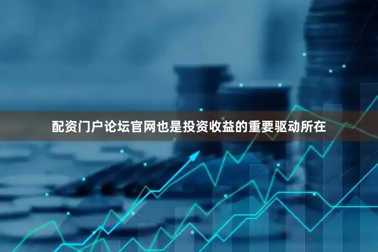 配资门户论坛官网也是投资收益的重要驱动所在