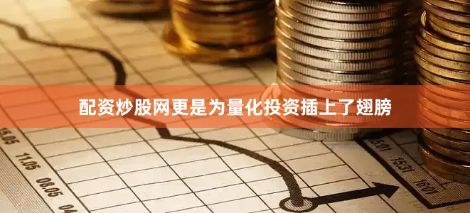 配资炒股网更是为量化投资插上了翅膀