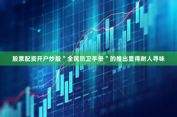 股票配资开户炒股＂全民防卫手册＂的推出显得耐人寻味
